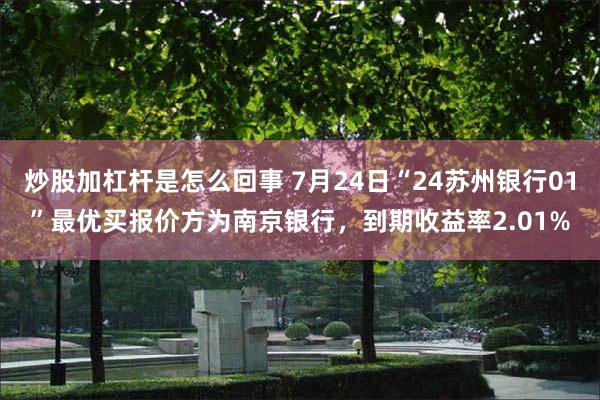 炒股加杠杆是怎么回事 7月24日“24苏州银行01”最优买报价方为南京银行，到期收益率2.01%