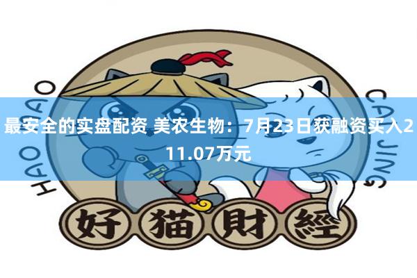 最安全的实盘配资 美农生物：7月23日获融资买入211.07万元