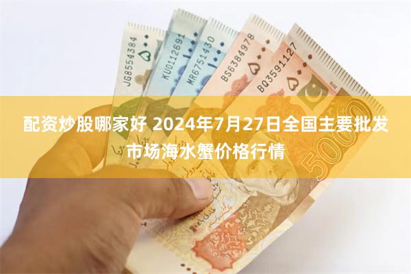 配资炒股哪家好 2024年7月27日全国主要批发市场海水蟹价格行情