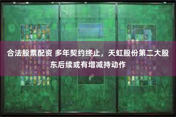 合法股票配资 多年契约终止，天虹股份第二大股东后续或有增减持动作