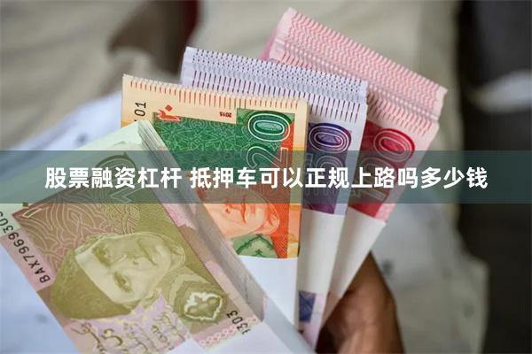 股票融资杠杆 抵押车可以正规上路吗多少钱