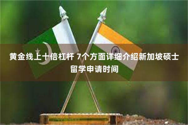 黄金线上十倍杠杆 7个方面详细介绍新加坡硕士留学申请时间