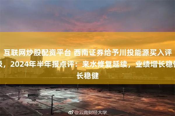 互联网炒股配资平台 西南证券给予川投能源买入评级，2024年半年报点评：来水修复延续，业绩增长稳健