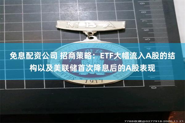 免息配资公司 招商策略：ETF大幅流入A股的结构以及美联储首次降息后的A股表现