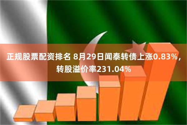 正规股票配资排名 8月29日闻泰转债上涨0.83%，转股溢价率231.04%