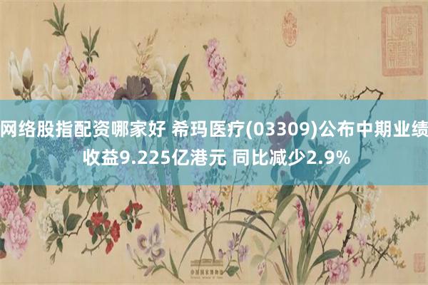 网络股指配资哪家好 希玛医疗(03309)公布中期业绩 收益9.225亿港元 同比减少2.9%