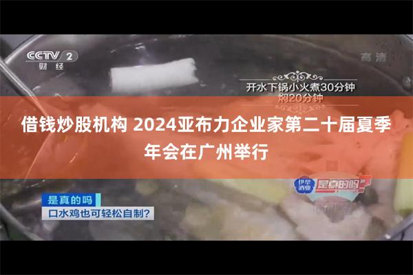 借钱炒股机构 2024亚布力企业家第二十届夏季年会在广州举行