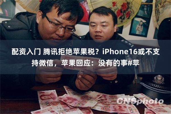 配资入门 腾讯拒绝苹果税？iPhone16或不支持微信，苹果回应：没有的事#苹