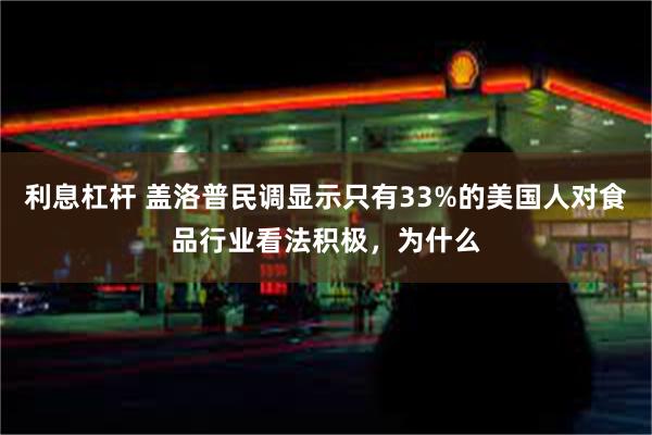 利息杠杆 盖洛普民调显示只有33%的美国人对食品行业看法积极，为什么