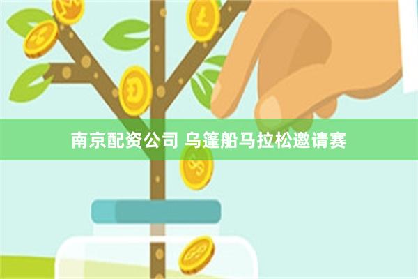 南京配资公司 乌篷船马拉松邀请赛