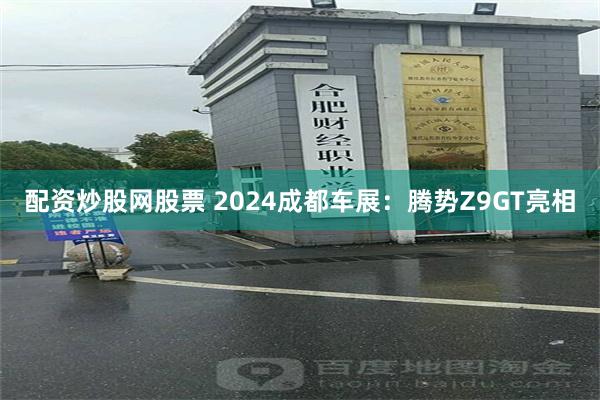 配资炒股网股票 2024成都车展：腾势Z9GT亮相