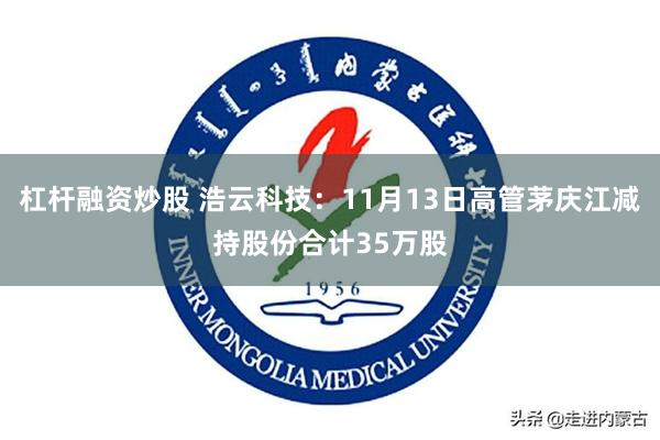 杠杆融资炒股 浩云科技：11月13日高管茅庆江减持股份合计35万股