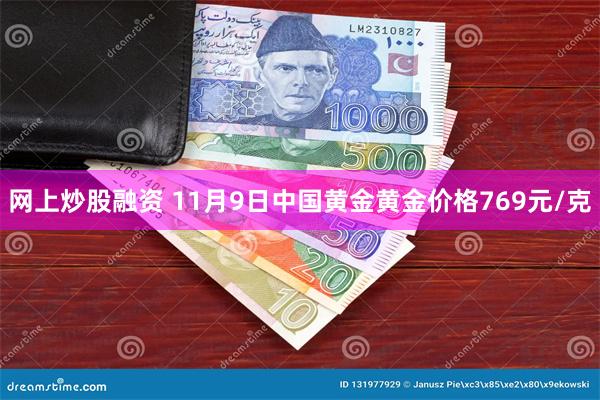 网上炒股融资 11月9日中国黄金黄金价格769元/克