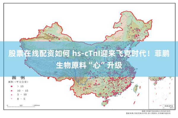 股票在线配资如何 hs-cTnI迎来飞克时代！菲鹏生物原料“心”升级