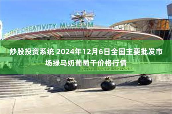 炒股投资系统 2024年12月6日全国主要批发市场绿马奶葡萄干价格行情