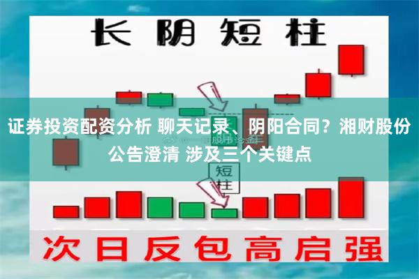 证券投资配资分析 聊天记录、阴阳合同？湘财股份公告澄清 涉及三个关键点