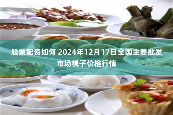 股票配资如何 2024年12月17日全国主要批发市场瓠子价格行情