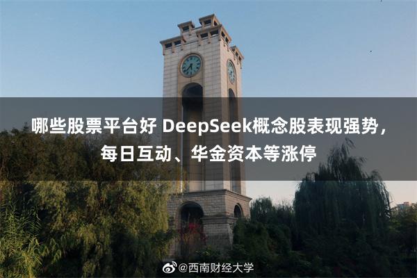 哪些股票平台好 DeepSeek概念股表现强势，每日互动、华金资本等涨停