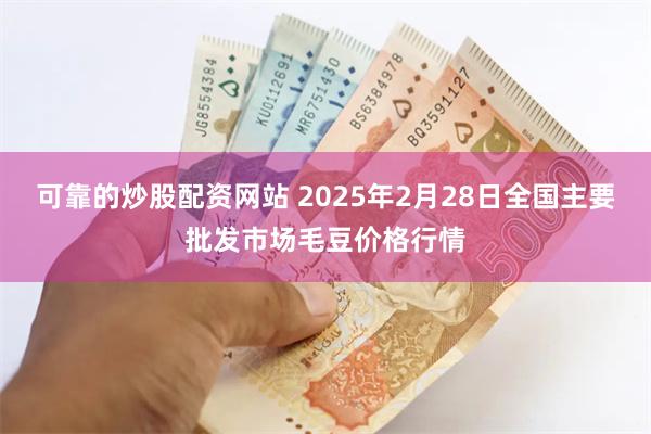 可靠的炒股配资网站 2025年2月28日全国主要批发市场毛豆价格行情