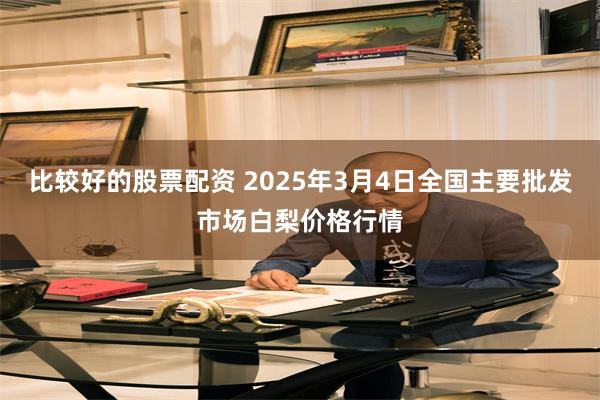 比较好的股票配资 2025年3月4日全国主要批发市场白梨价格行情