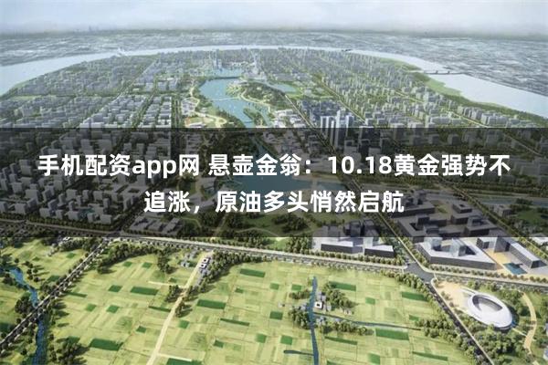 手机配资app网 悬壶金翁：10.18黄金强势不追涨，原油多头悄然启航